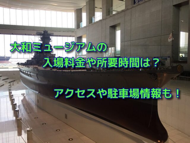 大和ミュージアムの入場料金や所要時間は アクセスや駐車場情報も おでかけスポット見つけた