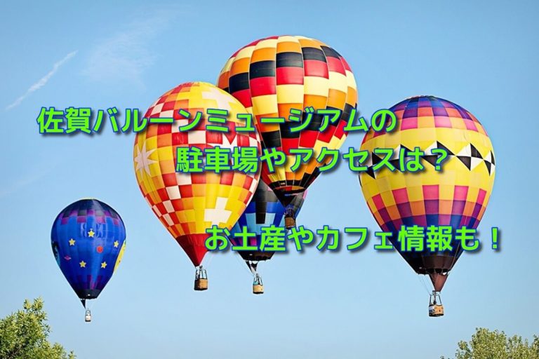 佐賀バルーンミュージアムの駐車場やアクセスは？お土産やカフェ情報も！