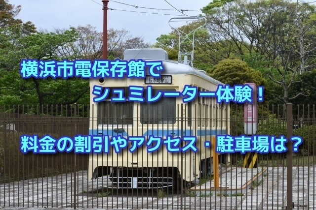 横浜市電保存館でシュミレーター体験！料金の割引やアクセス・駐車場は？