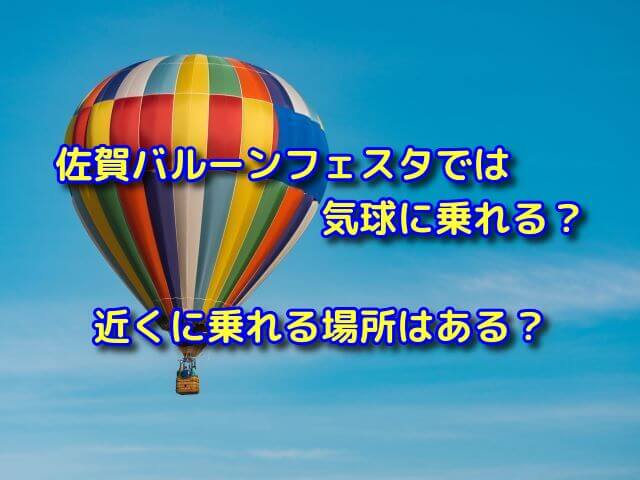 佐賀バルーンフェスタでは気球に乗れる？近くに乗れる場所はある？