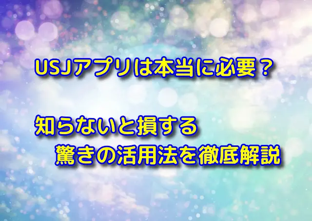 【最新版】USJアプリは本当に必要？知らないと損する驚きの活用法を徹底解説