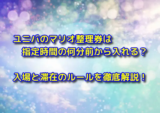 ユニバのマリオ整理券は指定時間の何分前から入れる？入場と滞在のルールを徹底解説！