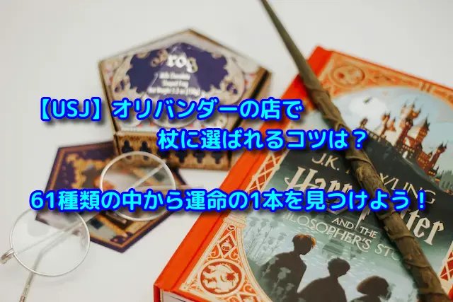 【USJ】オリバンダーの店で杖に選ばれるコツは？61種類の中から運命の1本を見つけよう！