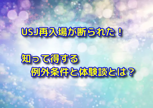 USJ再入場が断られた！知って得する例外条件と体験談とは？