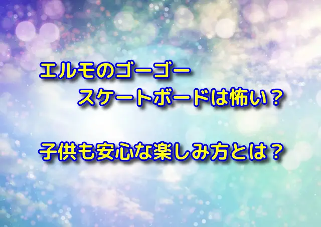 エルモのゴーゴースケートボードは怖い？子供も安心な楽しみ方とは？